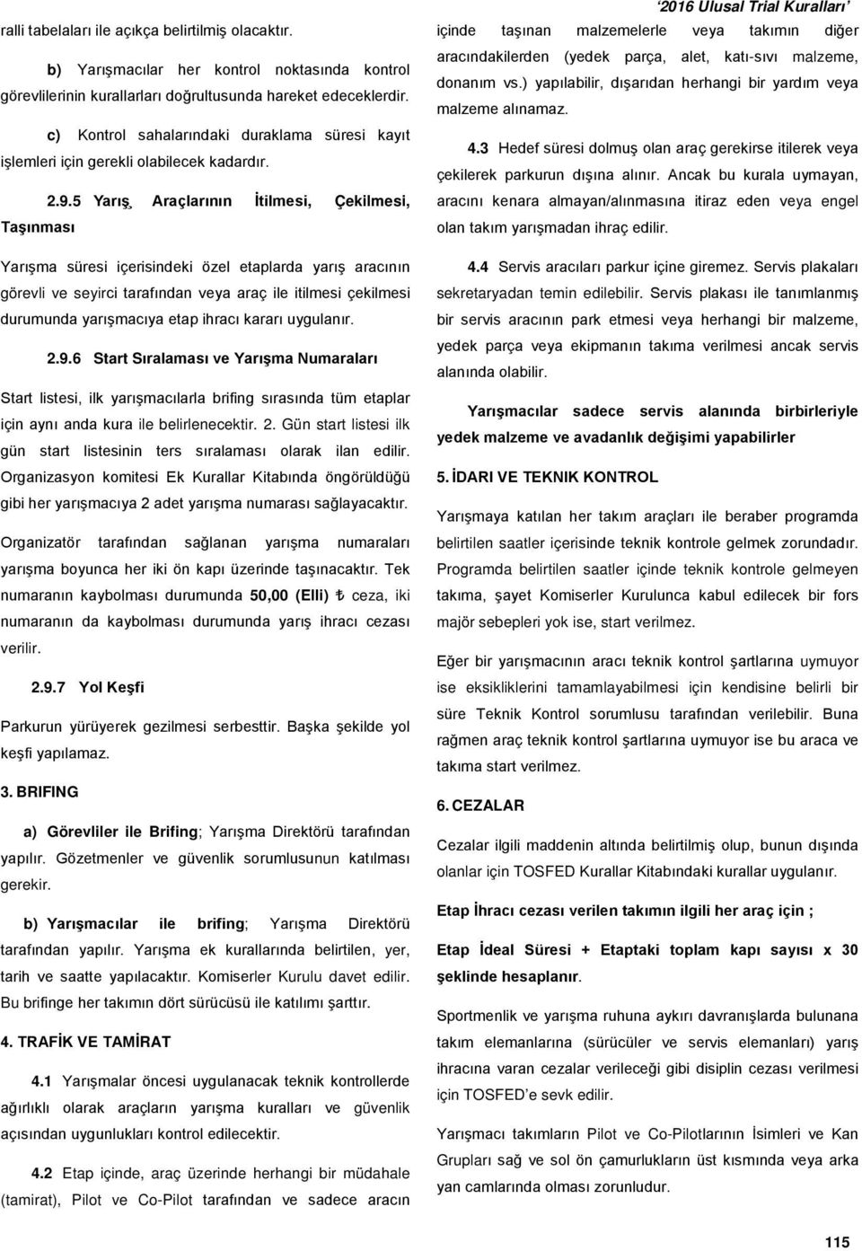 5 Yarış Araçlarının İtilmesi, Çekilmesi, Taşınması Yarışma süresi içerisindeki özel etaplarda yarış aracının görevli ve seyirci tarafından veya araç ile itilmesi çekilmesi durumunda yarışmacıya etap