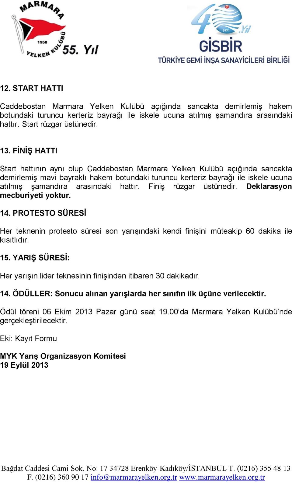 arasındaki hattır. Finiş rüzgar üstünedir. Deklarasyon mecburiyeti yoktur. 14. PROTESTO SÜRESİ Her teknenin protesto süresi son yarışındaki kendi finişini müteakip 60 dakika ile kısıtlıdır. 15.