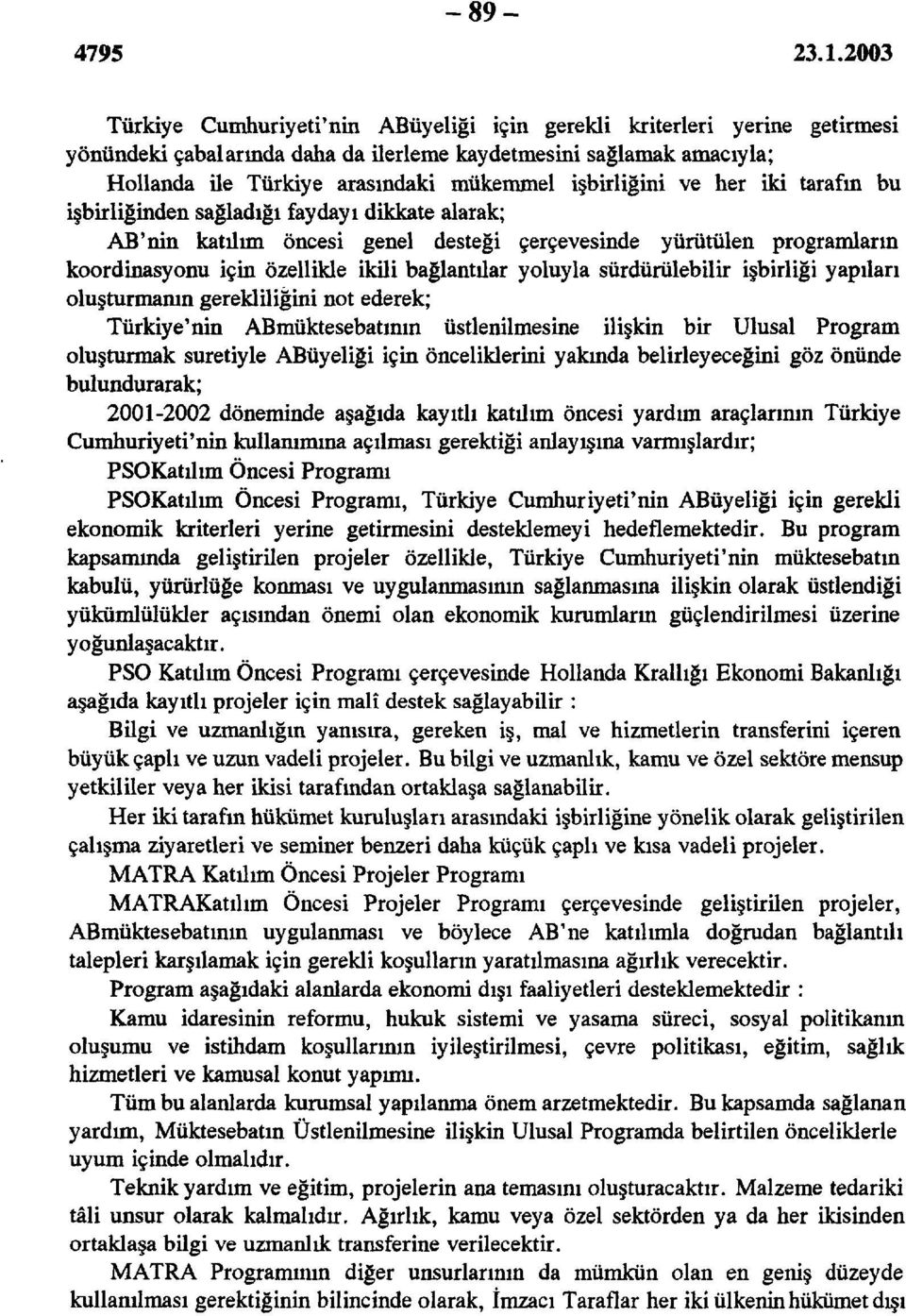 bağlantılar yoluyla sürdürülebilir işbirliği yapıları oluşturmanın gerekliliğini not ederek; Türkiye'nin ABmüktesebatmın üstlenilmesine ilişkin bir Ulusal Program oluşturmak suretiyle ABüyeliği için