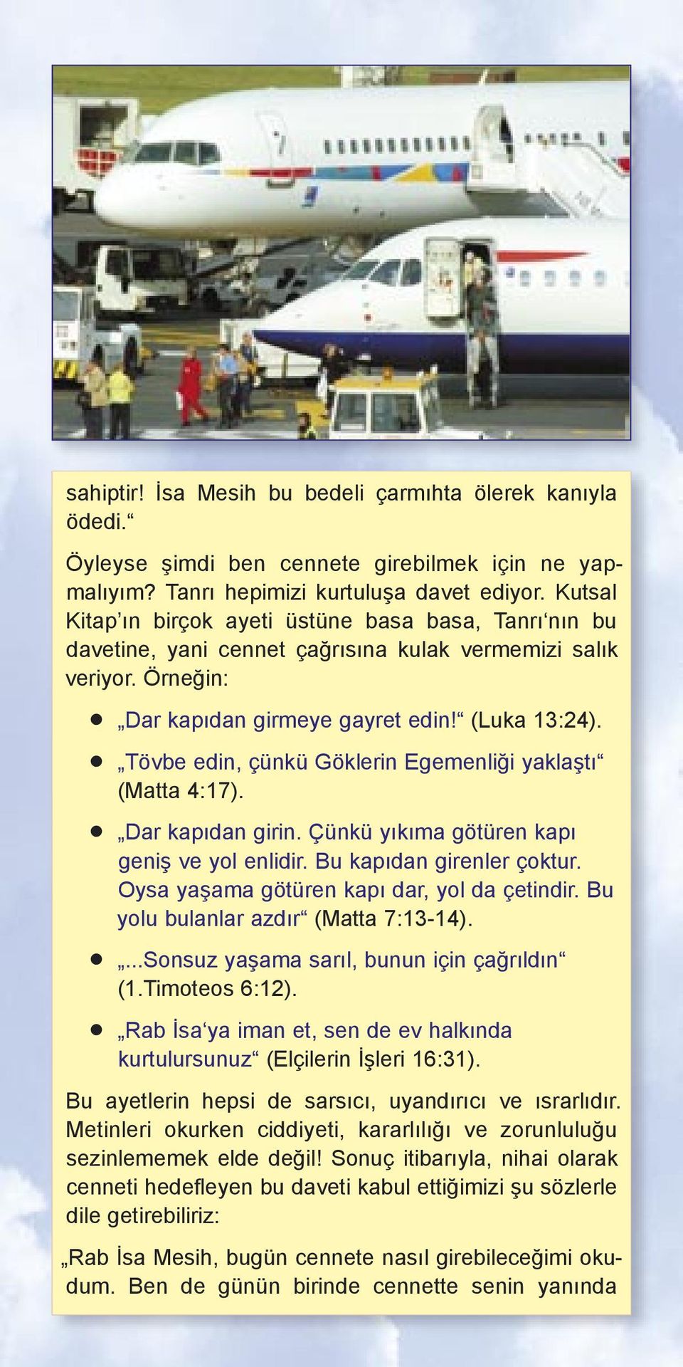 Tövbe edin, çünkü Göklerin Egemenliği yaklaştı (Matta 4:17). Dar kapıdan girin. Çünkü yıkıma götüren kapı geniş ve yol enlidir. Bu kapıdan girenler çoktur.