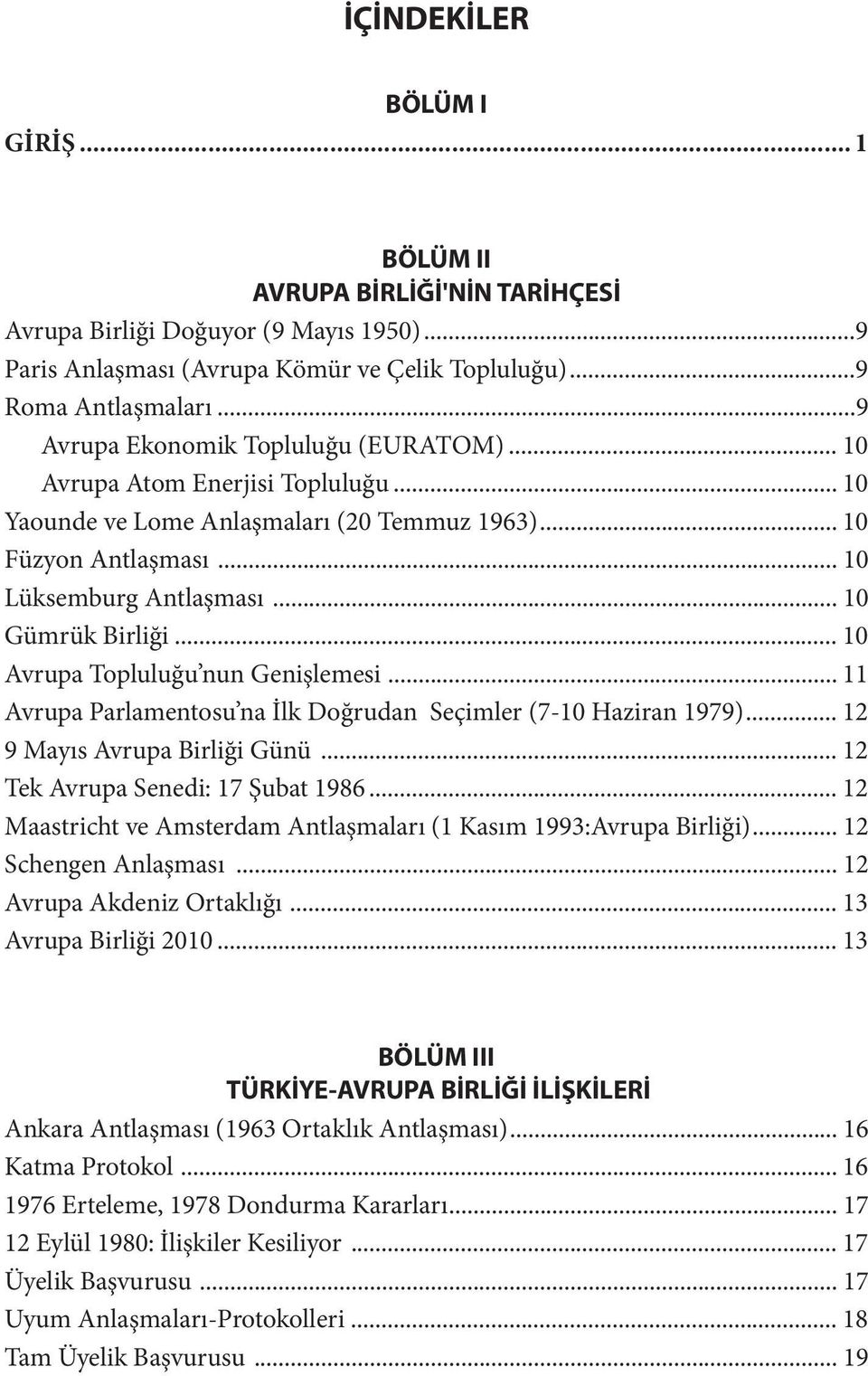 .. 10 Avrupa Topluluğu nun Genişlemesi... 11 Avrupa Parlamentosu na İlk Doğrudan Seçimler (7-10 Haziran 1979)... 12 9 Mayıs Avrupa Birliği Günü... 12 Tek Avrupa Senedi: 17 Şubat 1986.