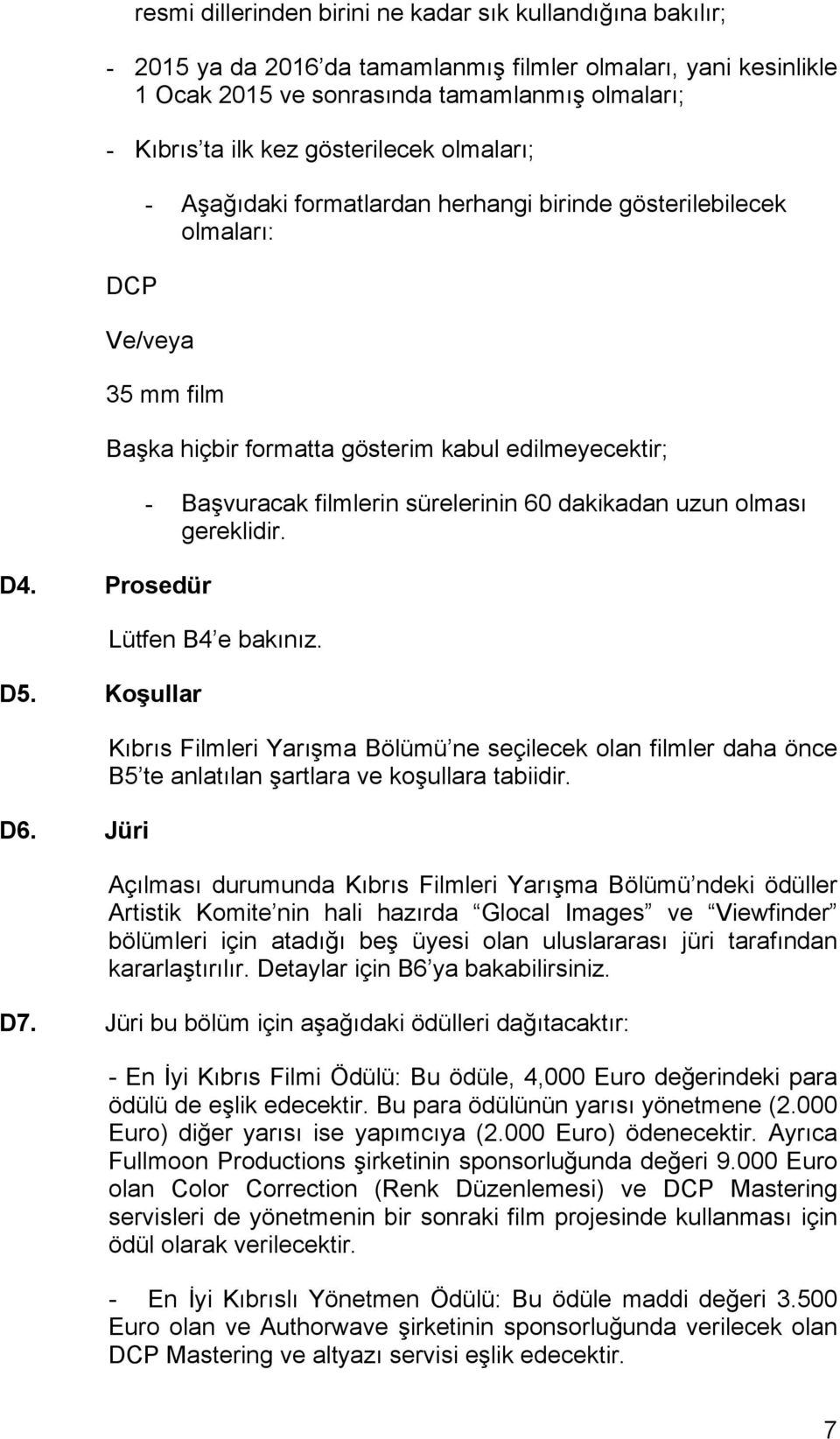 Jüri Başka hiçbir formatta gösterim kabul edilmeyecektir; - Başvuracak filmlerin sürelerinin 60 dakikadan uzun olması gereklidir. Lütfen B4 e bakınız.