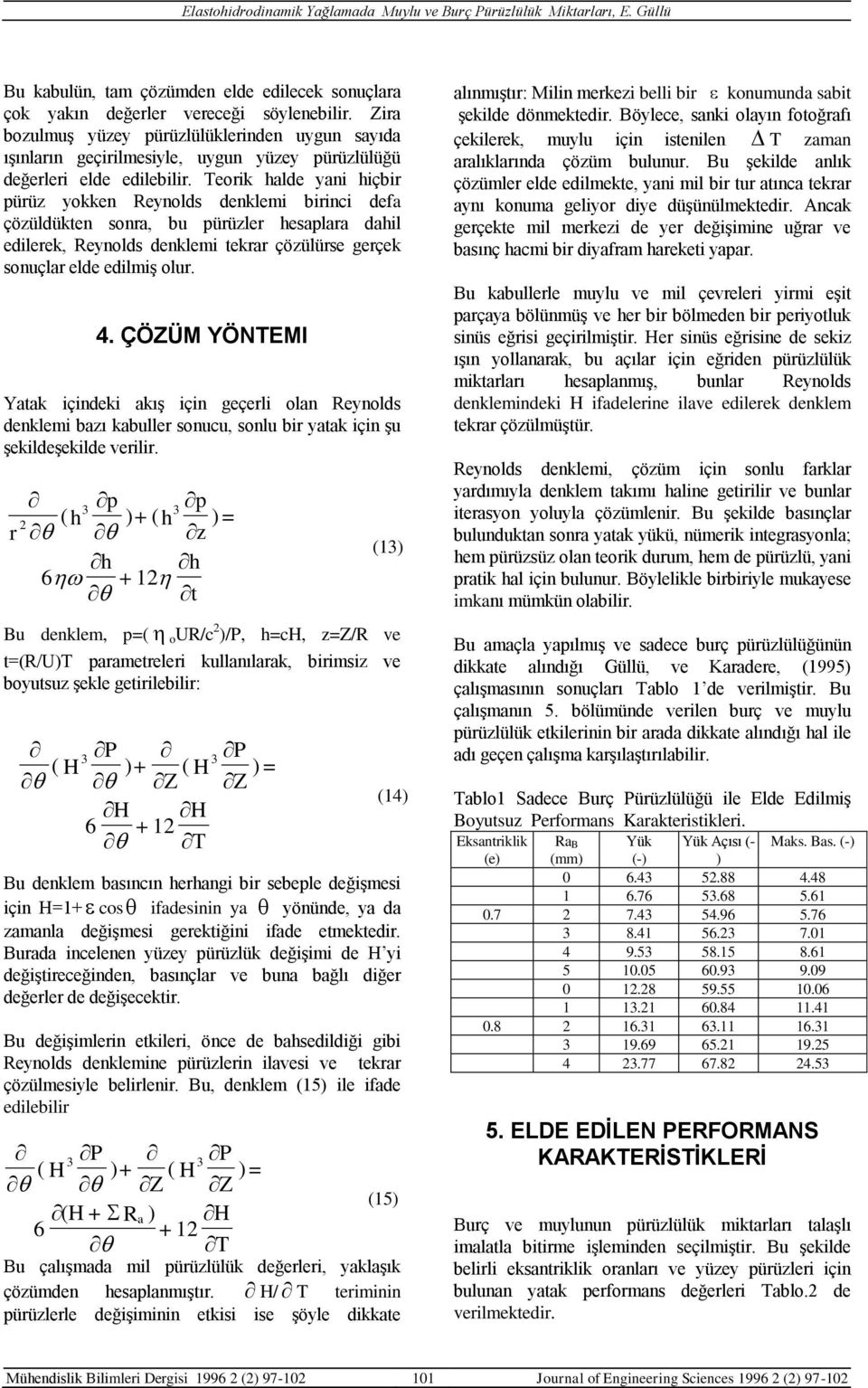 Teorik halde yani hiçbir pürüz yokken Reynolds denklemi birinci defa çözüldükten sonra, bu pürüzler hesaplara dahil edilerek, Reynolds denklemi tekrar çözülürse gerçek sonuçlar elde edilmiş olur. 4.