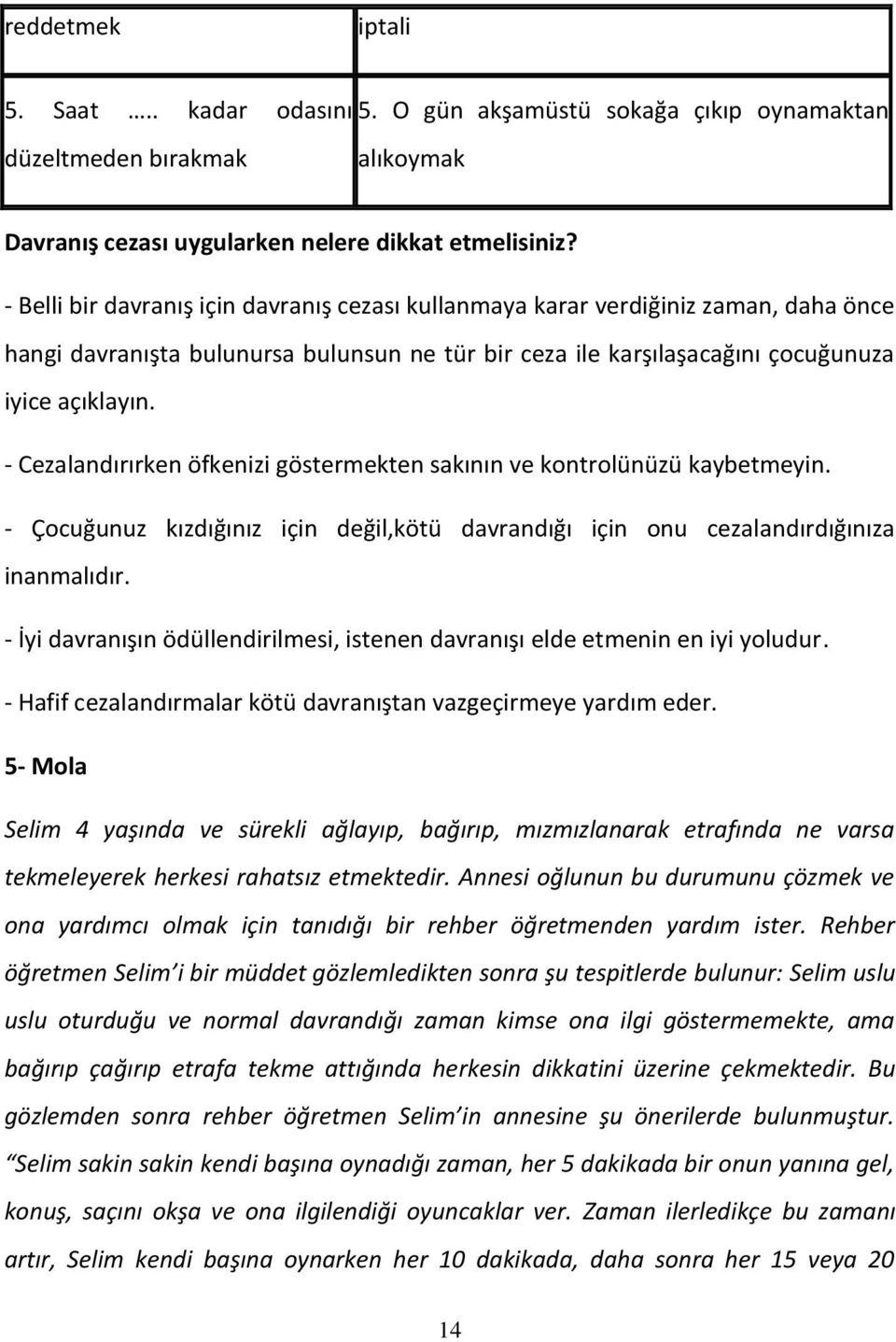 - Cezalandırırken öfkenizi göstermekten sakının ve kontrolünüzü kaybetmeyin. - Çocuğunuz kızdığınız için değil,kötü davrandığı için onu cezalandırdığınıza inanmalıdır.