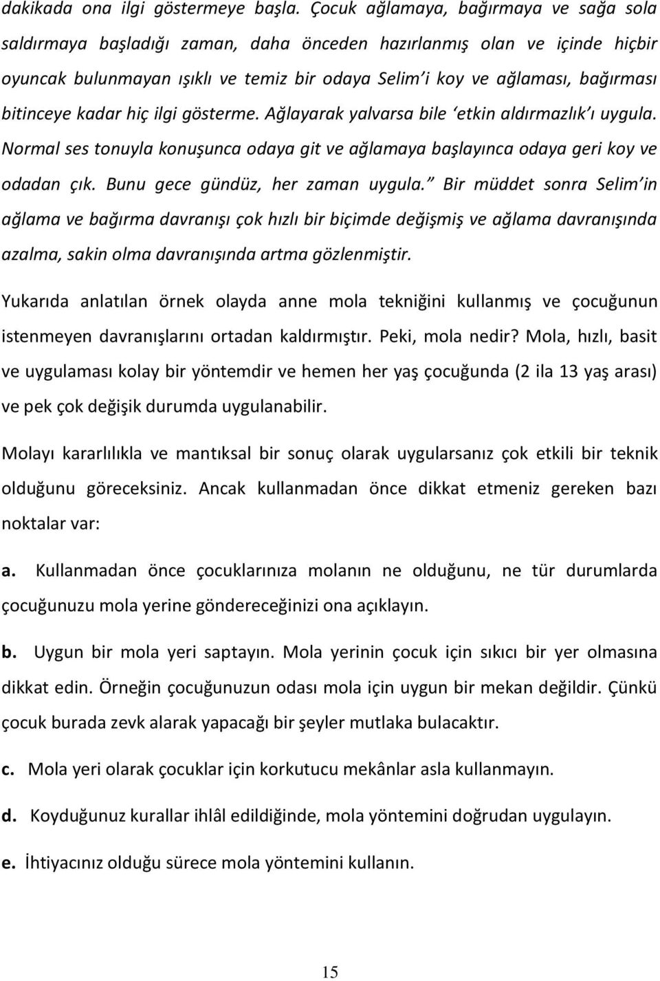 bitinceye kadar hiç ilgi gösterme. Ağlayarak yalvarsa bile etkin aldırmazlık ı uygula. Normal ses tonuyla konuşunca odaya git ve ağlamaya başlayınca odaya geri koy ve odadan çık.