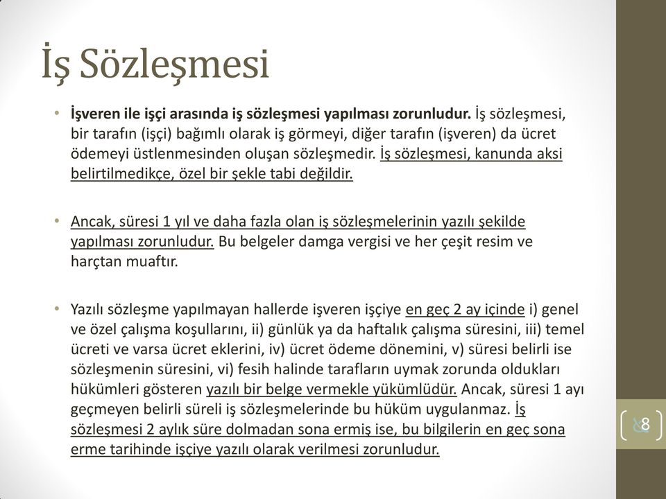 İş sözleşmesi, kanunda aksi belirtilmedikçe, özel bir şekle tabi değildir. Ancak, süresi 1 yıl ve daha fazla olan iş sözleşmelerinin yazılı şekilde yapılması zorunludur.