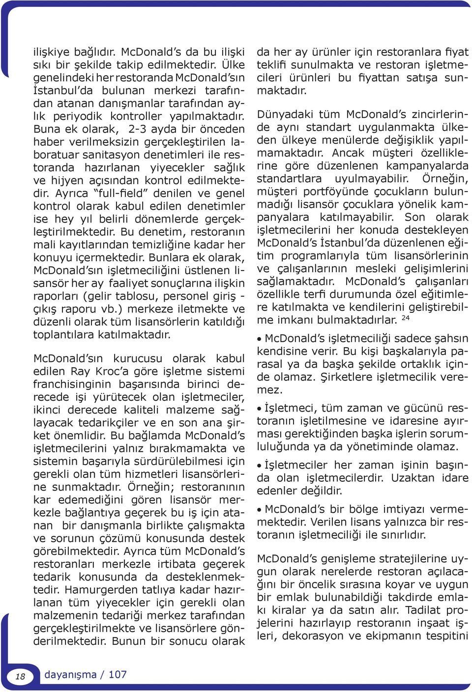 Buna ek olarak, 2-3 ayda bir önceden haber verilmeksizin gerçekleştirilen laboratuar sanitasyon denetimleri ile restoranda hazırlanan yiyecekler sağlık ve hijyen açısından kontrol edilmektedir.