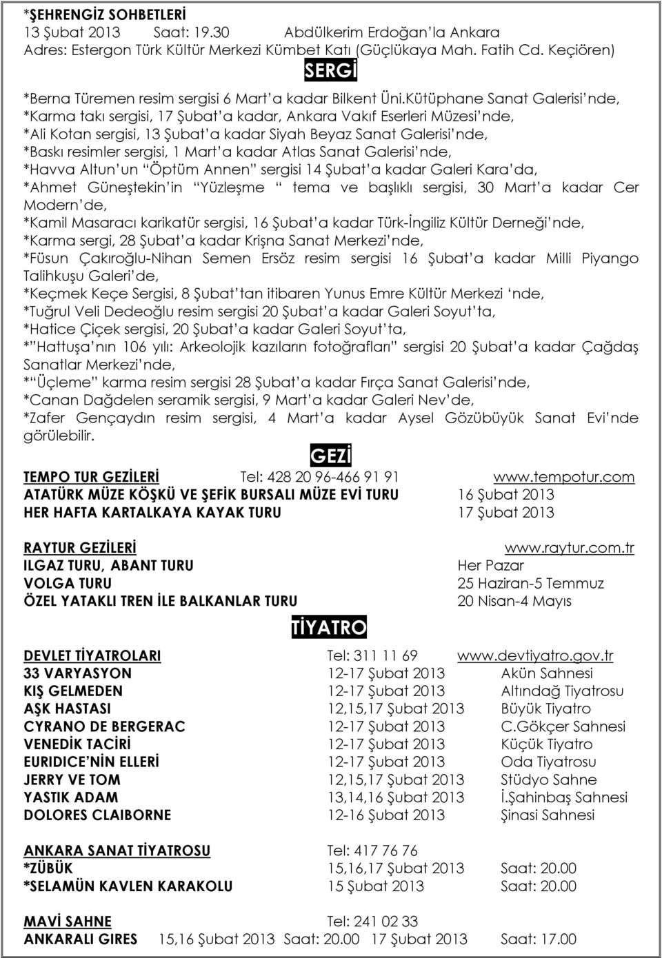 Kütüphane Sanat Galerisi nde, *Karma takı sergisi, 17 Şubat a kadar, Ankara Vakıf Eserleri Müzesi nde, *Ali Kotan sergisi, 13 Şubat a kadar Siyah Beyaz Sanat Galerisi nde, *Baskı resimler sergisi, 1