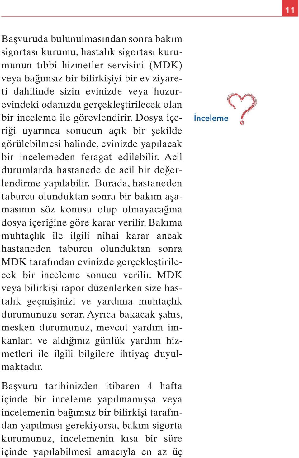 Dosya içeriği uyarınca sonucun açık bir şekilde görülebilmesi halinde, evinizde yapılacak bir incelemeden feragat edilebilir. Acil durumlarda hastanede de acil bir değerlendirme yapılabilir.