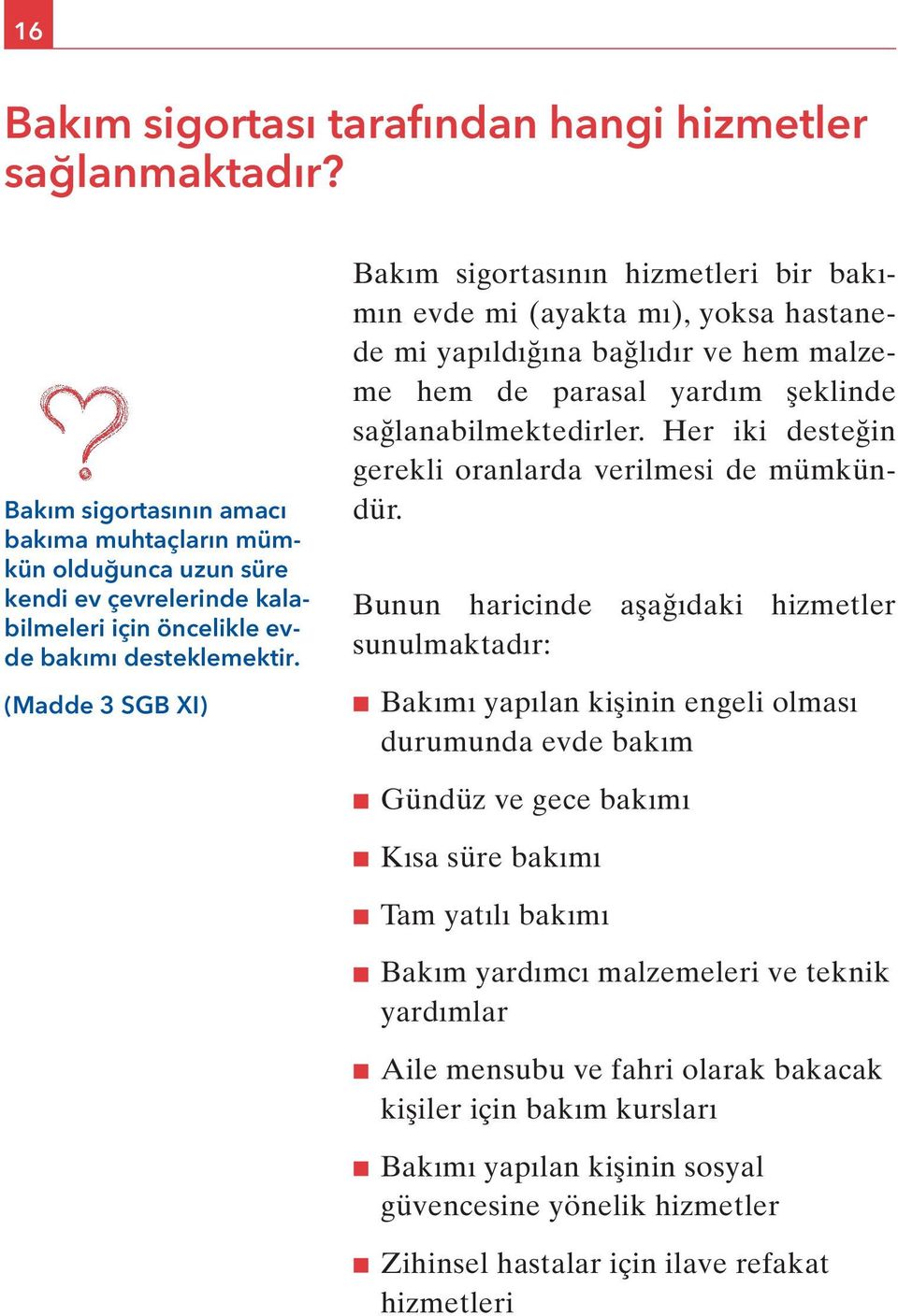 (Madde 3 SGB XI) Bakım sigortasının hizmetleri bir bakımın evde mi (ayakta mı), yoksa hastanede mi yapıldığına bağlıdır ve hem malzeme hem de parasal yardım şeklinde sağlanabilmektedirler.