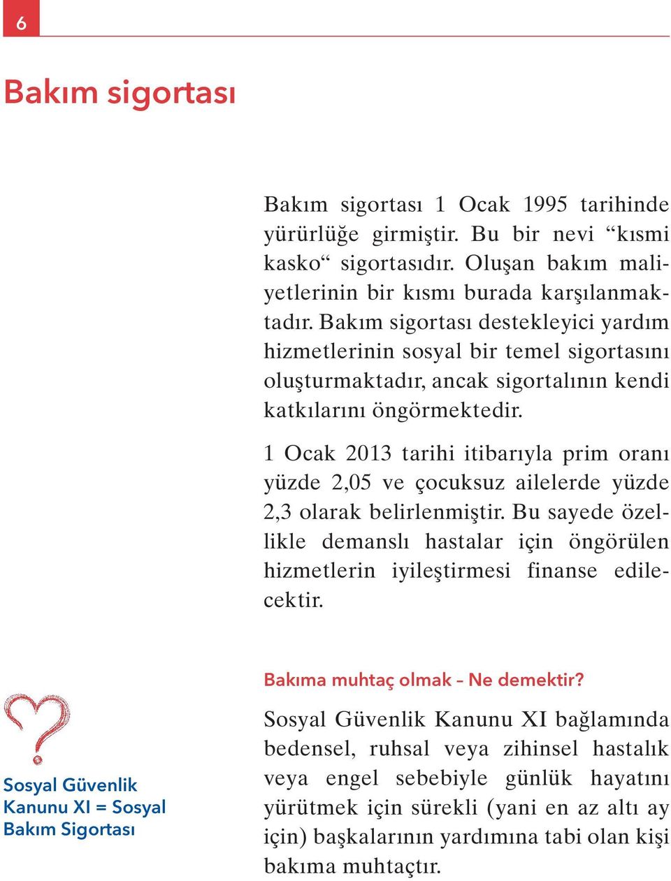 1 Ocak 2013 tarihi itibarıyla prim oranı yüzde 2,05 ve çocuksuz ailelerde yüzde 2,3 olarak belirlenmiştir.