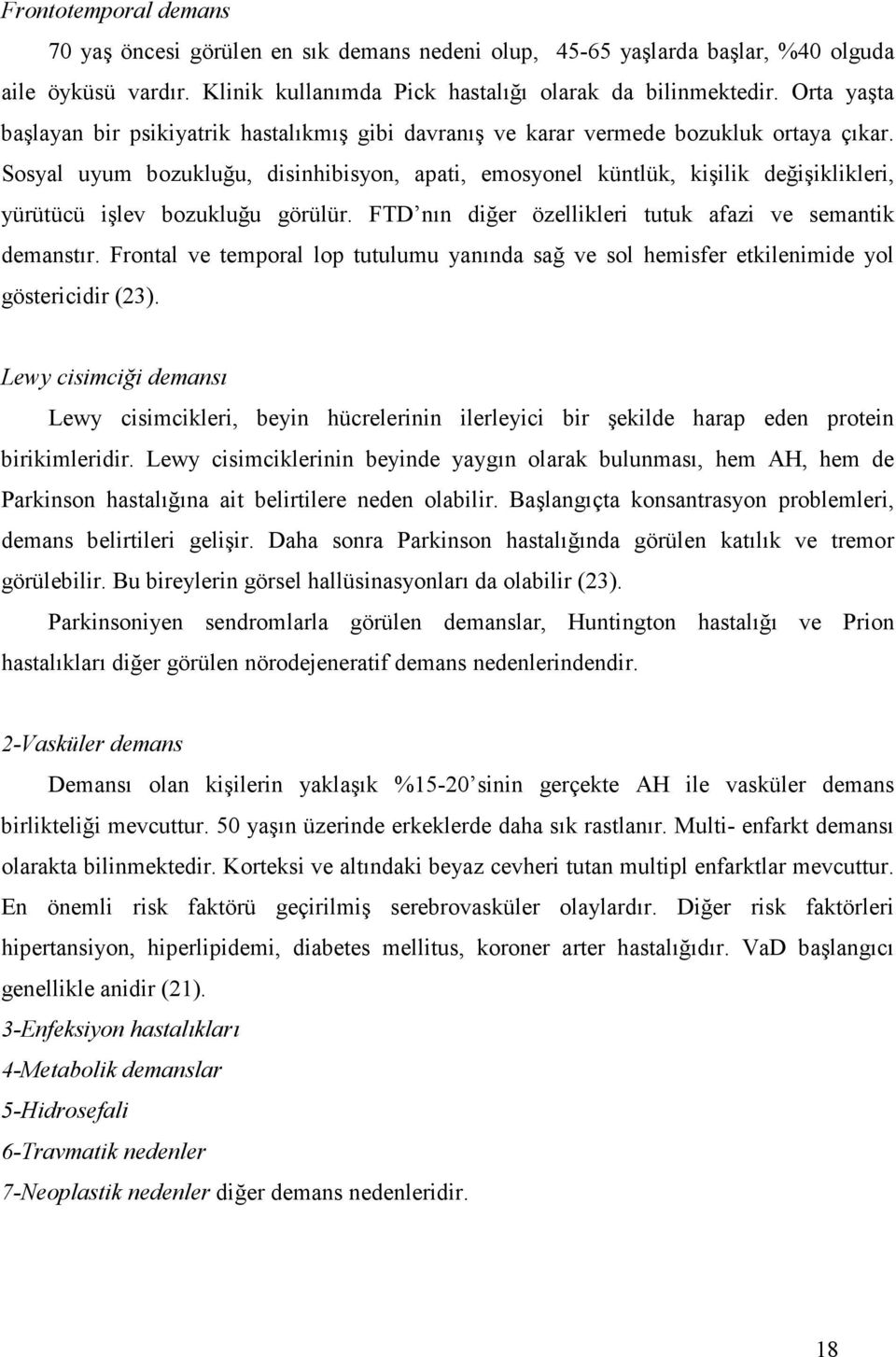 Sosyal uyum bozukluğu, disinhibisyon, apati, emosyonel küntlük, kişilik değişiklikleri, yürütücü işlev bozukluğu görülür. FTD nın diğer özellikleri tutuk afazi ve semantik demanstır.