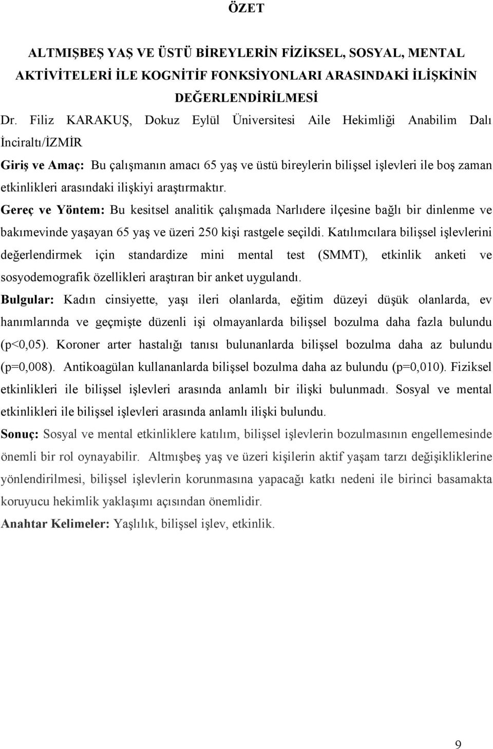 arasındaki ilişkiyi araştırmaktır. Gereç ve Yöntem: Bu kesitsel analitik çalışmada Narlıdere ilçesine bağlı bir dinlenme ve bakımevinde yaşayan 65 yaş ve üzeri 250 kişi rastgele seçildi.