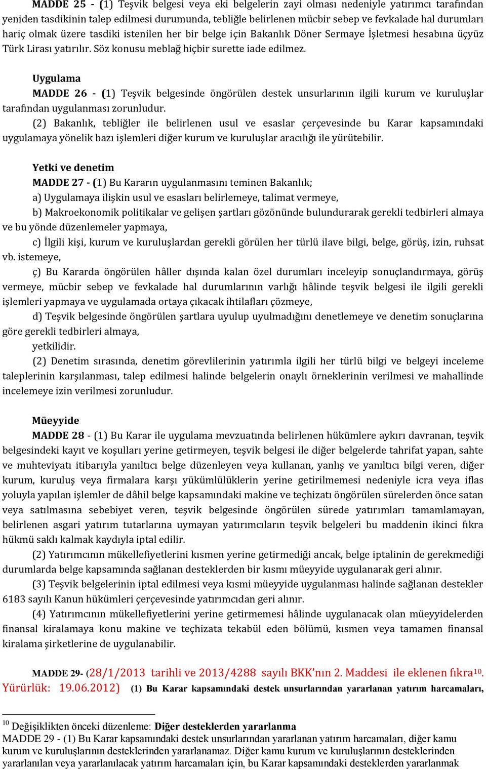 Uygulama MADDE 26 - (1) Teşvik belgesinde öngörülen destek unsurlarının ilgili kurum ve kuruluşlar tarafından uygulanması zorunludur.