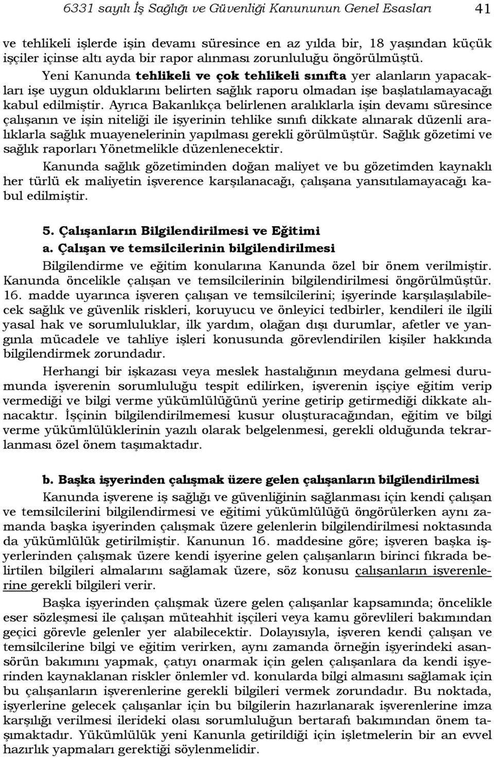 Ayrıca Bakanlıkça belirlenen aralıklarla işin devamı süresince çalışanın ve işin niteliği ile işyerinin tehlike sınıfı dikkate alınarak düzenli aralıklarla sağlık muayenelerinin yapılması gerekli