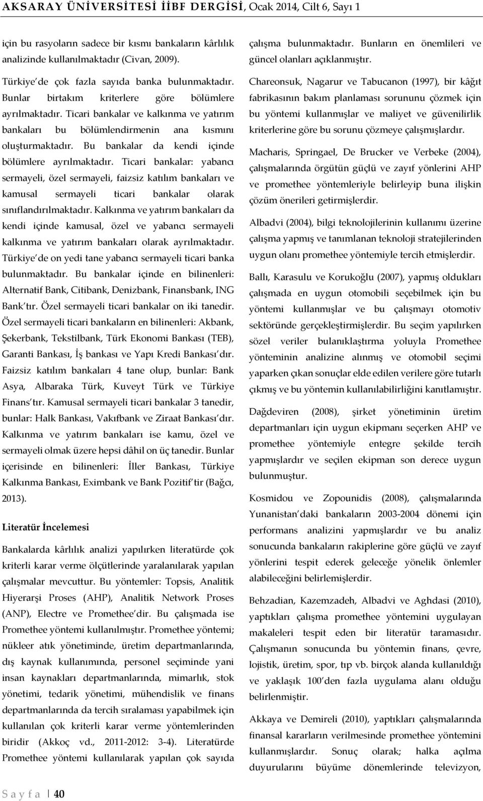 Ticari bankalar ve kalkınma ve yatırım bankaları bu bölümlendirmenin ana kısmını oluşturmaktadır. Bu bankalar da kendi içinde bölümlere ayrılmaktadır.