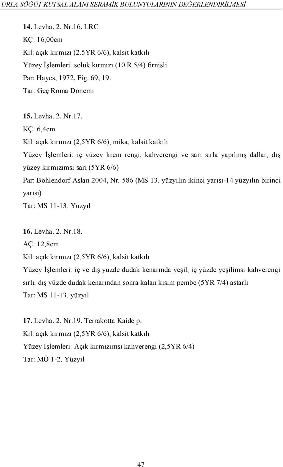 KÇ: 6,4cm Kil: açık kırmızı (2,5YR 6/6), mika, kalsit katkılı Yüzey İşlemleri: iç yüzey krem rengi, kahverengi ve sarı sırla yapılmış dallar, dış yüzey kırmızımsı sarı (5YR 6/6) Par: Böhlendorf Aslan