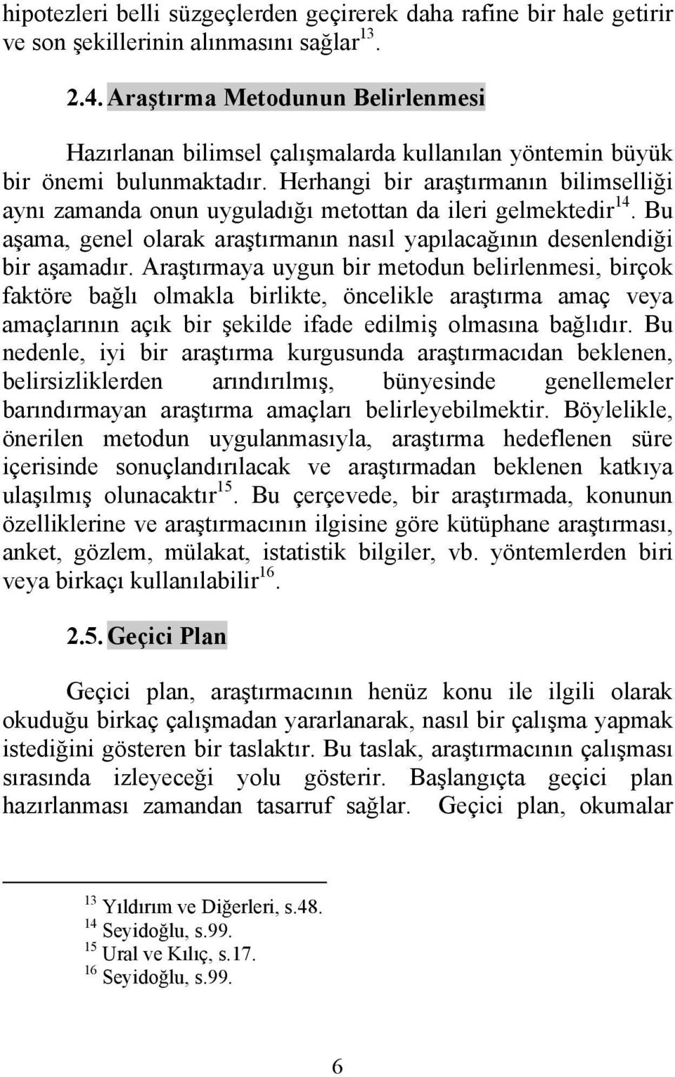 Herhangi bir araştırmanın bilimselliği aynı zamanda onun uyguladığı metottan da ileri gelmektedir 14. Bu aşama, genel olarak araştırmanın nasıl yapılacağının desenlendiği bir aşamadır.