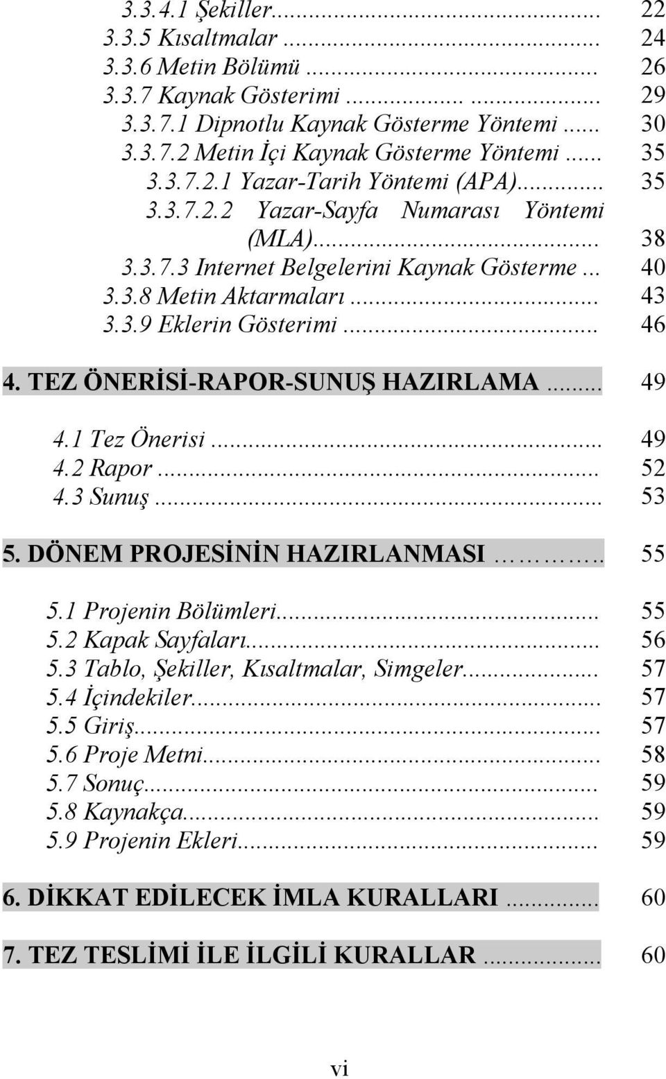 .. 46 4. TEZ ÖNERİSİ-RAPOR-SUNUŞ HAZIRLAMA... 49 4.1 Tez Önerisi... 49 4.2 Rapor... 52 4.3 Sunuş... 53 5. DÖNEM PROJESİNİN HAZIRLANMASI.. 55 5.1 Projenin Bölümleri... 55 5.2 Kapak Sayfaları... 56 5.