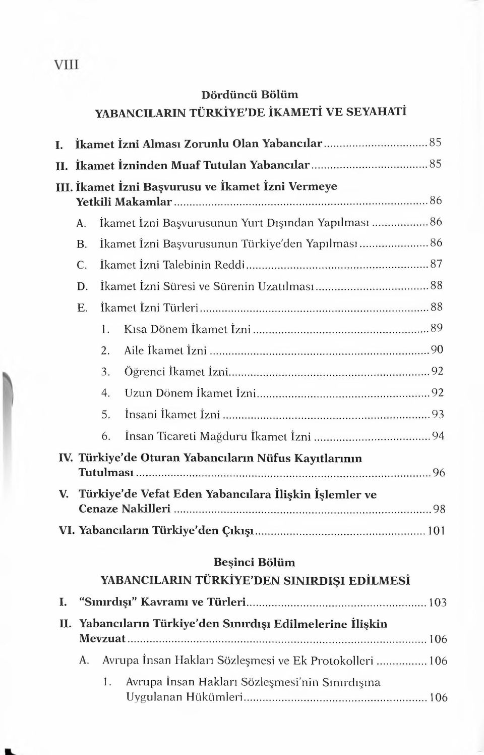 İkamet İzni Talebinin Reddi...87 D. İkamet İzni Süresi ve Sürenin U zatılm ası...88 E. İkamet İzni Türleri... 88 1. Kısa Dönem İkamet İz n i... 89 2. Aile İkamet İz n i...90 3. Öğrenci İkamet İzni.