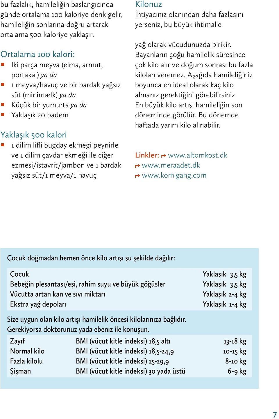 bugday ekmegi peynirle ve 1 dilim çavdar ekmeği ile ciğer ezmesi/istavrit/jambon ve 1 bardak yağsız süt/1 meyva/1 havuç Kilonuz İhtiyacınız olanından daha fazlasını yerseniz, bu büyük ihtimalle yağ