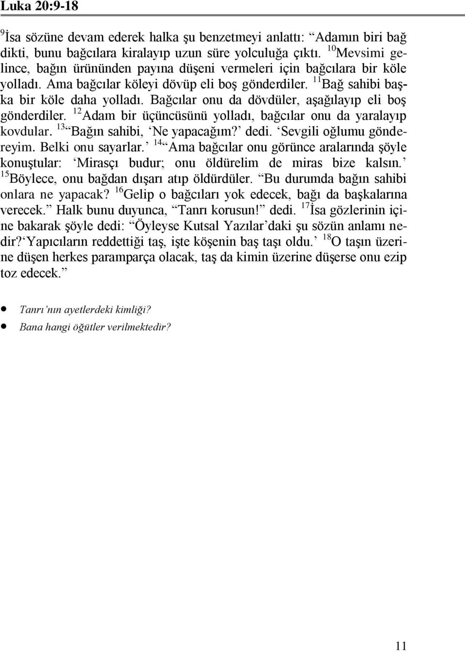 Bağcılar onu da dövdüler, aşağılayıp eli boş gönderdiler. 12 Adam bir üçüncüsünü yolladı, bağcılar onu da yaralayıp kovdular. 13 Bağın sahibi, Ne yapacağım? dedi. Sevgili oğlumu göndereyim.