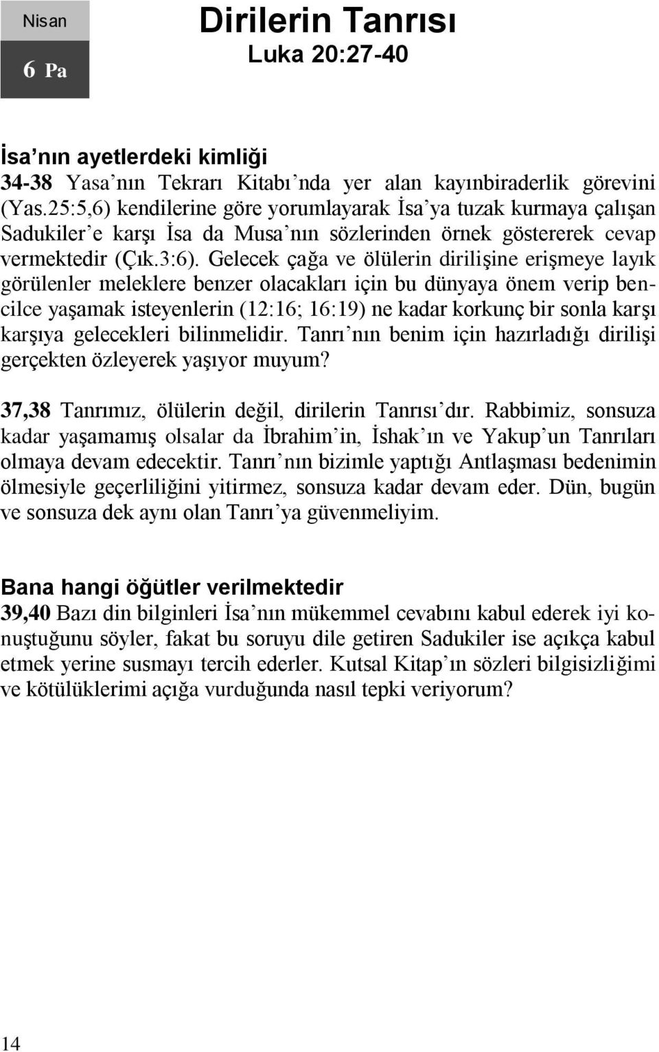 Gelecek çağa ve ölülerin dirilişine erişmeye layık görülenler meleklere benzer olacakları için bu dünyaya önem verip bencilce yaşamak isteyenlerin (12:16; 16:19) ne kadar korkunç bir sonla karşı