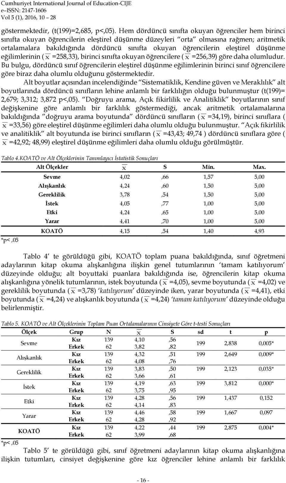 öğrencilerin eleştirel düşünme eğilimlerinin ( X =258,33), birinci sınıfta okuyan öğrencilere ( X =256,39) göre daha olumludur.