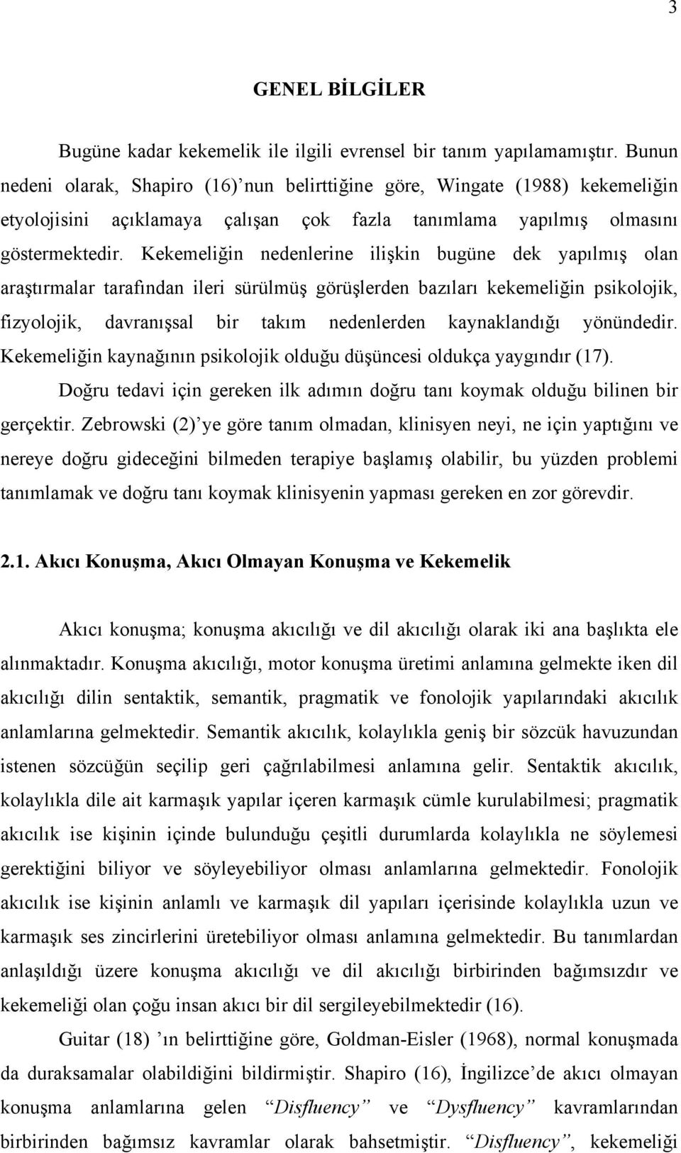 Kekemeliğin nedenlerine ilişkin bugüne dek yapılmış olan araştırmalar tarafından ileri sürülmüş görüşlerden bazıları kekemeliğin psikolojik, fizyolojik, davranışsal bir takım nedenlerden