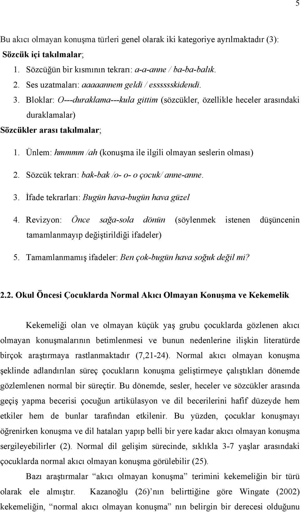 Ünlem: hmmmm /ah (konuşma ile ilgili olmayan seslerin olması) 2. Sözcük tekrarı: bak-bak /o- o- o çocuk/ anne-anne. 3. İfade tekrarları: Bugün hava-bugün hava güzel 4.