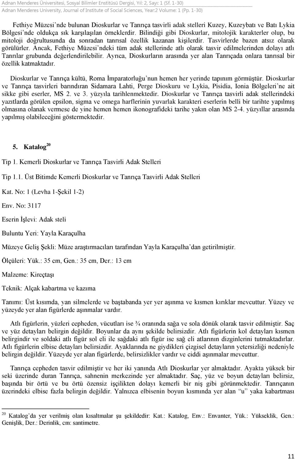 Ancak, Fethiye Müzesi ndeki tüm adak stellerinde atlı olarak tasvir edilmelerinden dolayı atlı Tanrılar grubunda değerlendirilebilir.