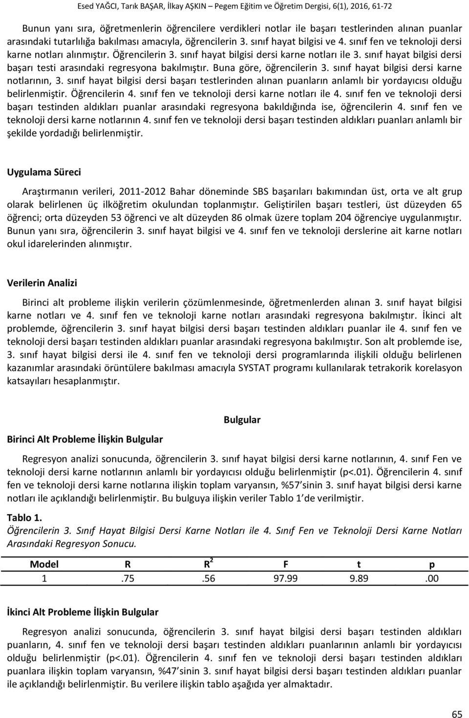 Buna göre, öğrencilerin 3. sınıf hayat bilgisi dersi karne notlarının, 3. sınıf hayat bilgisi dersi başarı testlerinden alınan puanların anlamlı bir yordayıcısı olduğu belirlenmiştir. Öğrencilerin 4.