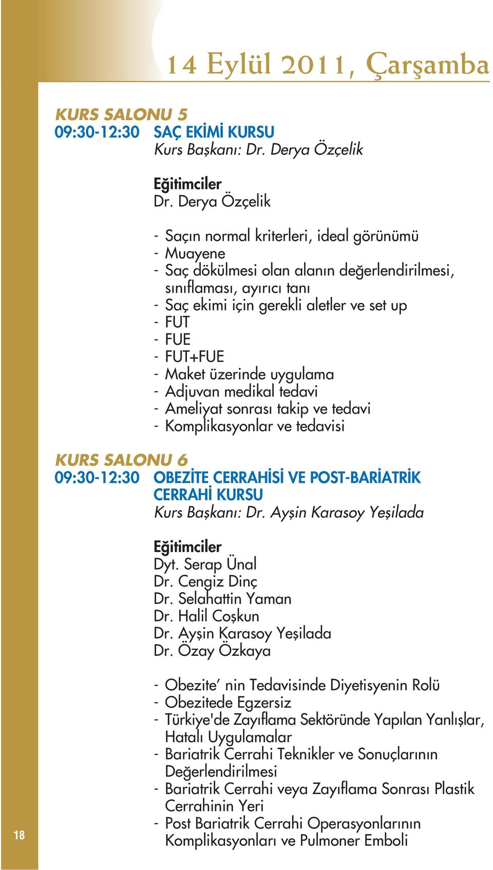 Maket üzerinde uygulama - Adjuvan medikal tedavi - Ameliyat sonras takip ve tedavi - Komplikasyonlar ve tedavisi KURS SALONU 6 09:30-12:30 OBEZ TE CERRAH S VE POST-BAR ATR K CERRAH KURSU Kurs Baflkan