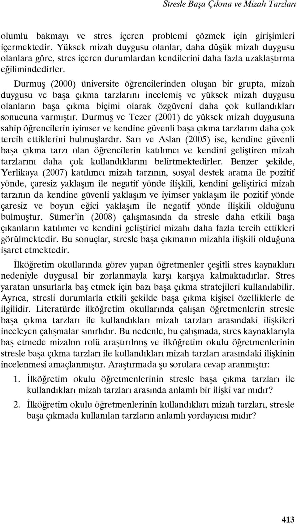 Durmuş (2000) üniversite öğrencilerinden oluşan bir grupta, mizah duygusu ve başa çıkma tarzlarını incelemiş ve yüksek mizah duygusu olanların başa çıkma biçimi olarak özgüveni daha çok kullandıkları