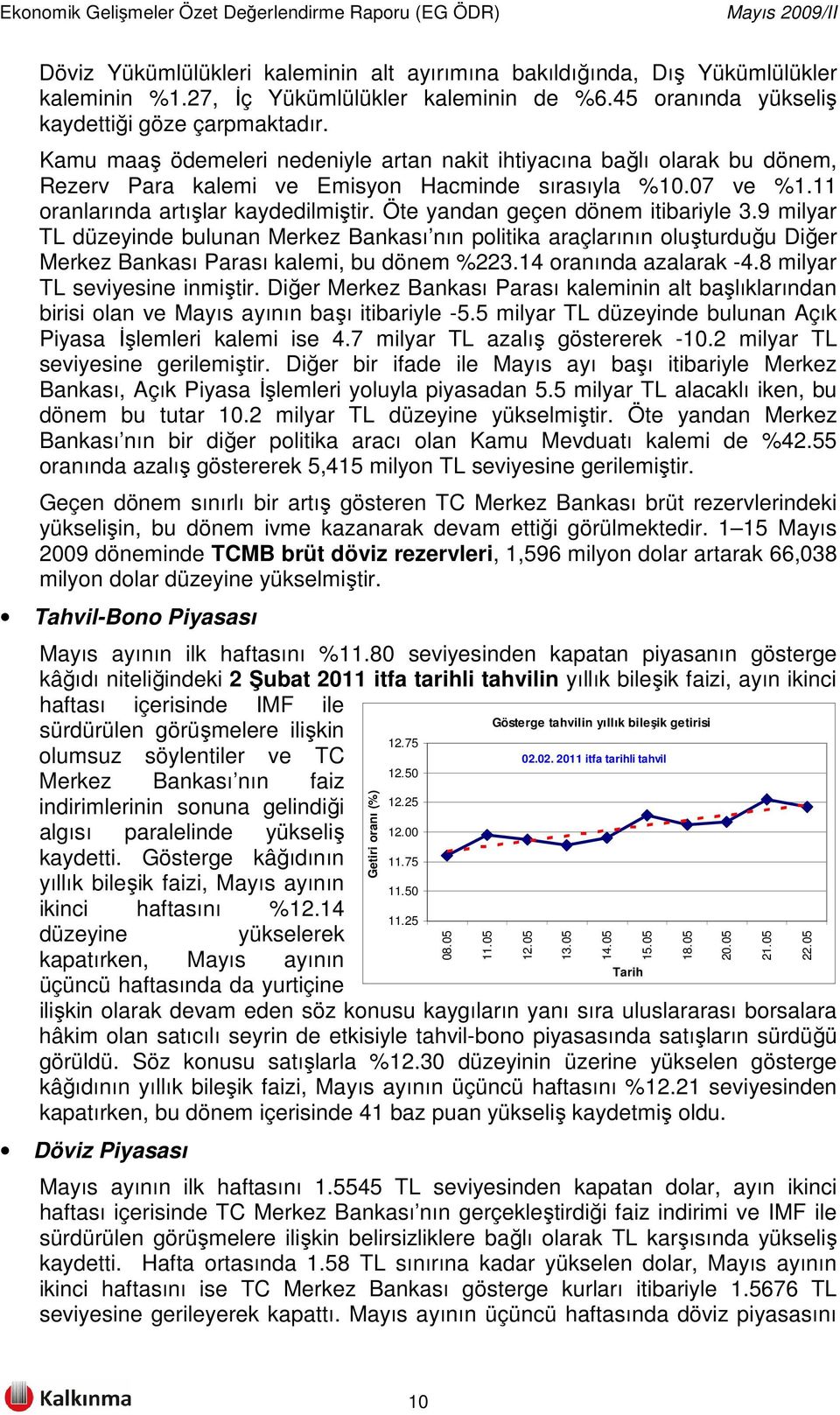 Öte yandan geçen dönem itibariyle 3.9 milyar TL düzeyinde bulunan Merkez Bankası nın politika araçlarının oluşturduğu Diğer Merkez Bankası Parası kalemi, bu dönem %223.14 oranında azalarak -4.