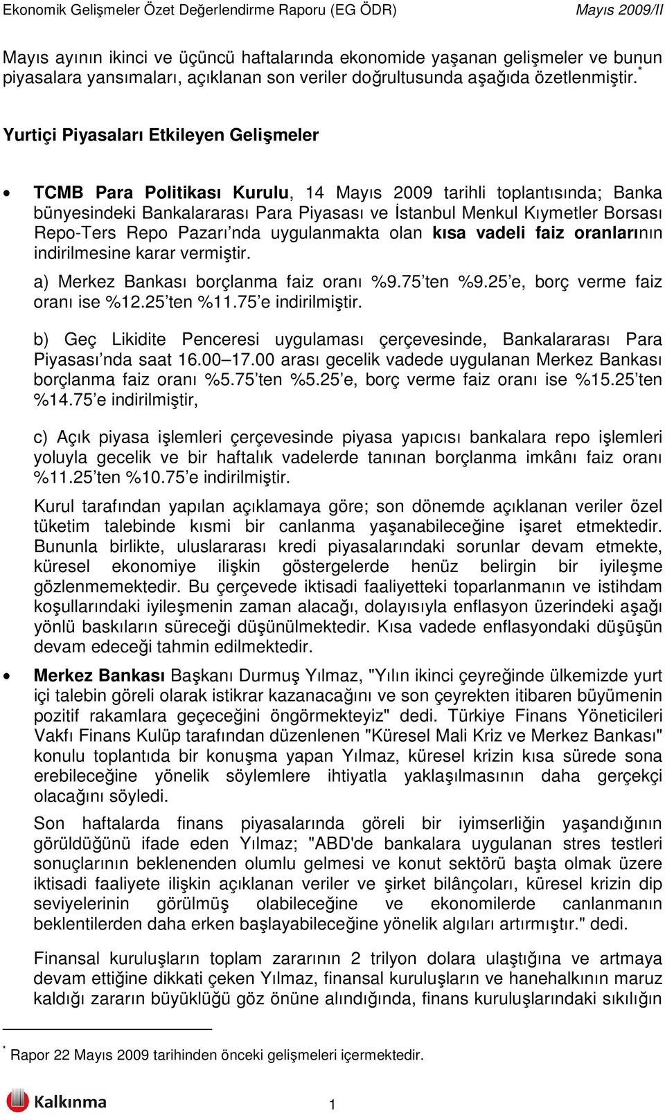 Repo-Ters Repo Pazarı nda uygulanmakta olan kısa vadeli faiz oranlarının indirilmesine karar vermiştir. a) Merkez Bankası borçlanma faiz oranı %9.75 ten %9.25 e, borç verme faiz oranı ise %12.