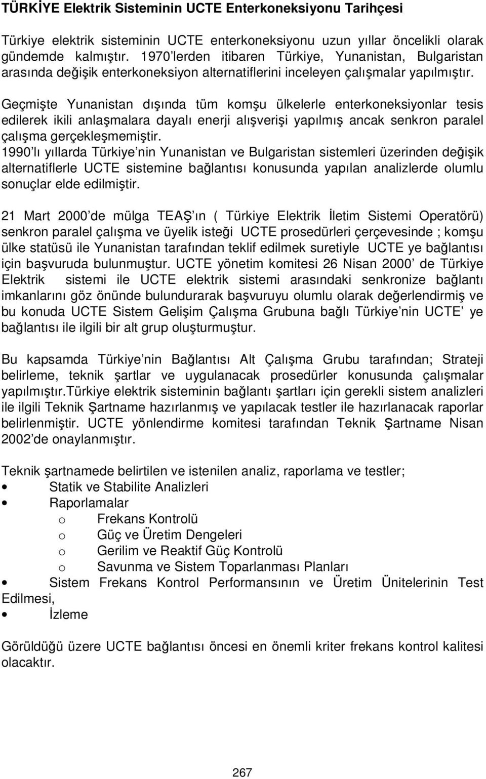 Geçmişte Yunanistan dışında tüm komşu ülkelerle enterkoneksiyonlar tesis edilerek ikili anlaşmalara dayalı enerji alışverişi yapılmış ancak senkron paralel çalışma gerçekleşmemiştir.