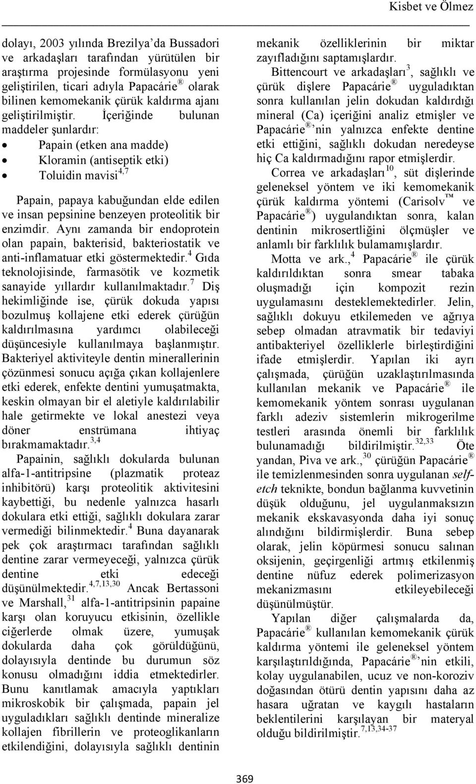 İçeriğinde bulunan maddeler şunlardır: Papain (etken ana madde) Kloramin (antiseptik etki) Toluidin mavisi 4,7 Papain, papaya kabuğundan elde edilen ve insan pepsinine benzeyen proteolitik bir