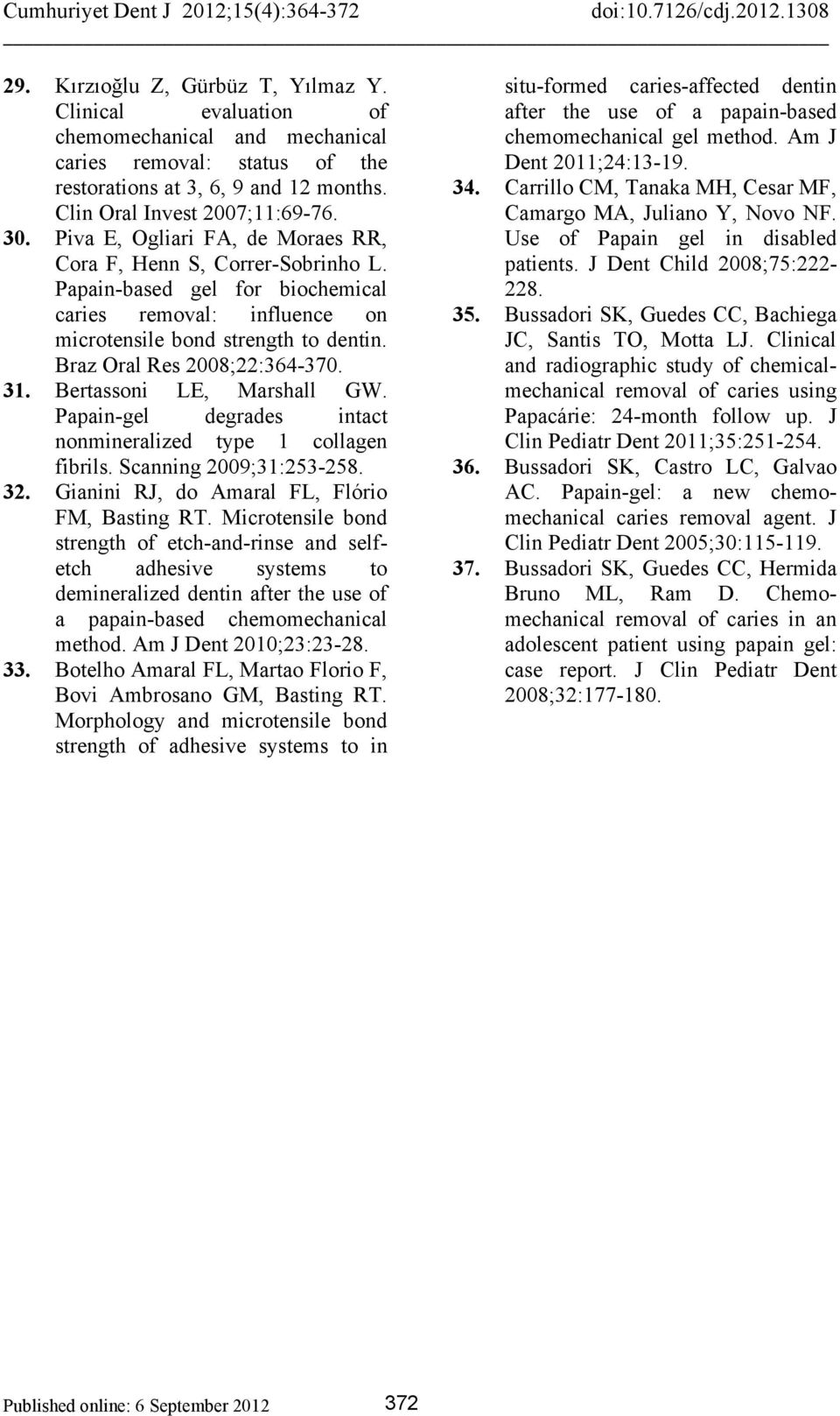 31. Bertassoni LE, Marshall GW. Papain-gel degrades intact nonmineralized type 1 collagen fibrils. Scanning 2009;31:253-258. 32. Gianini RJ, do Amaral FL, Flório FM, Basting RT.