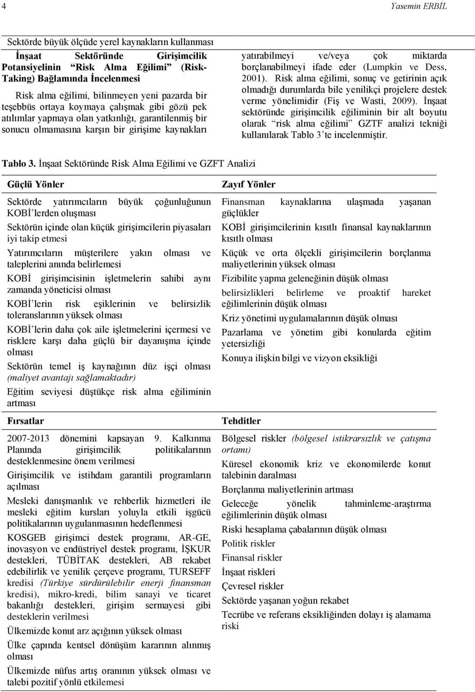 miktarda borçlanabilmeyi ifade eder (Lumpkin ve Dess, 2001). Risk alma eğilimi, sonuç ve getirinin açık olmadığı durumlarda bile yenilikçi projelere destek verme yönelimidir (Fiş ve Wasti, 2009).