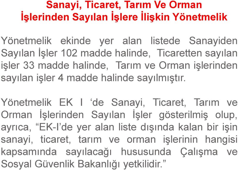 Yönetmelik EK I de Sanayi, Ticaret, Tarım ve Orman İşlerinden Sayılan İşler gösterilmiş olup, ayrıca, EK-I de yer alan liste dışında