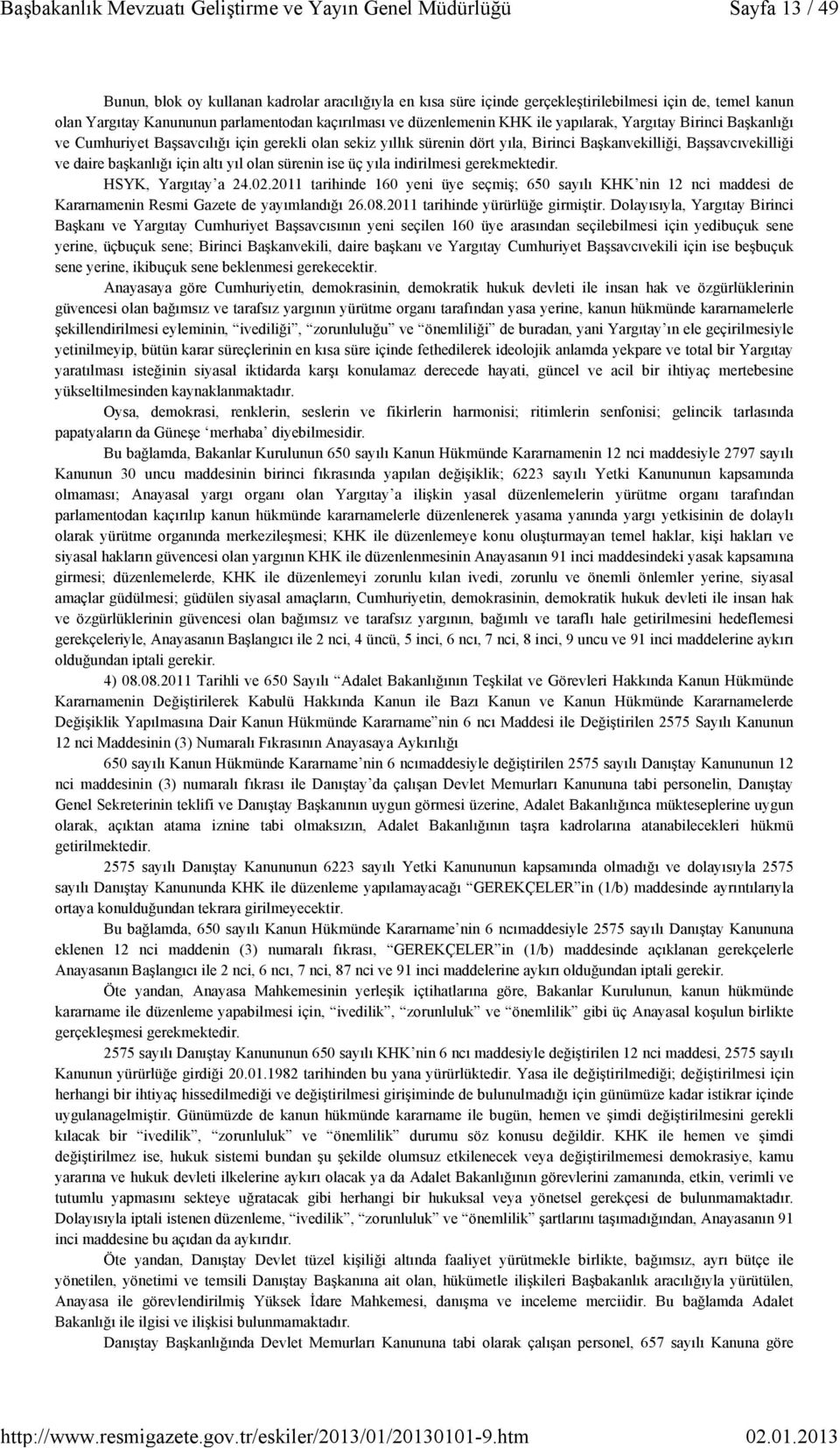 sürenin ise üç yıla indirilmesi gerekmektedir. HSYK, Yargıtay a 24.02.2011 tarihinde 160 yeni üye seçmiş; 650 sayılı KHK nin 12 nci maddesi de Kararnamenin Resmi Gazete de yayımlandığı 26.08.