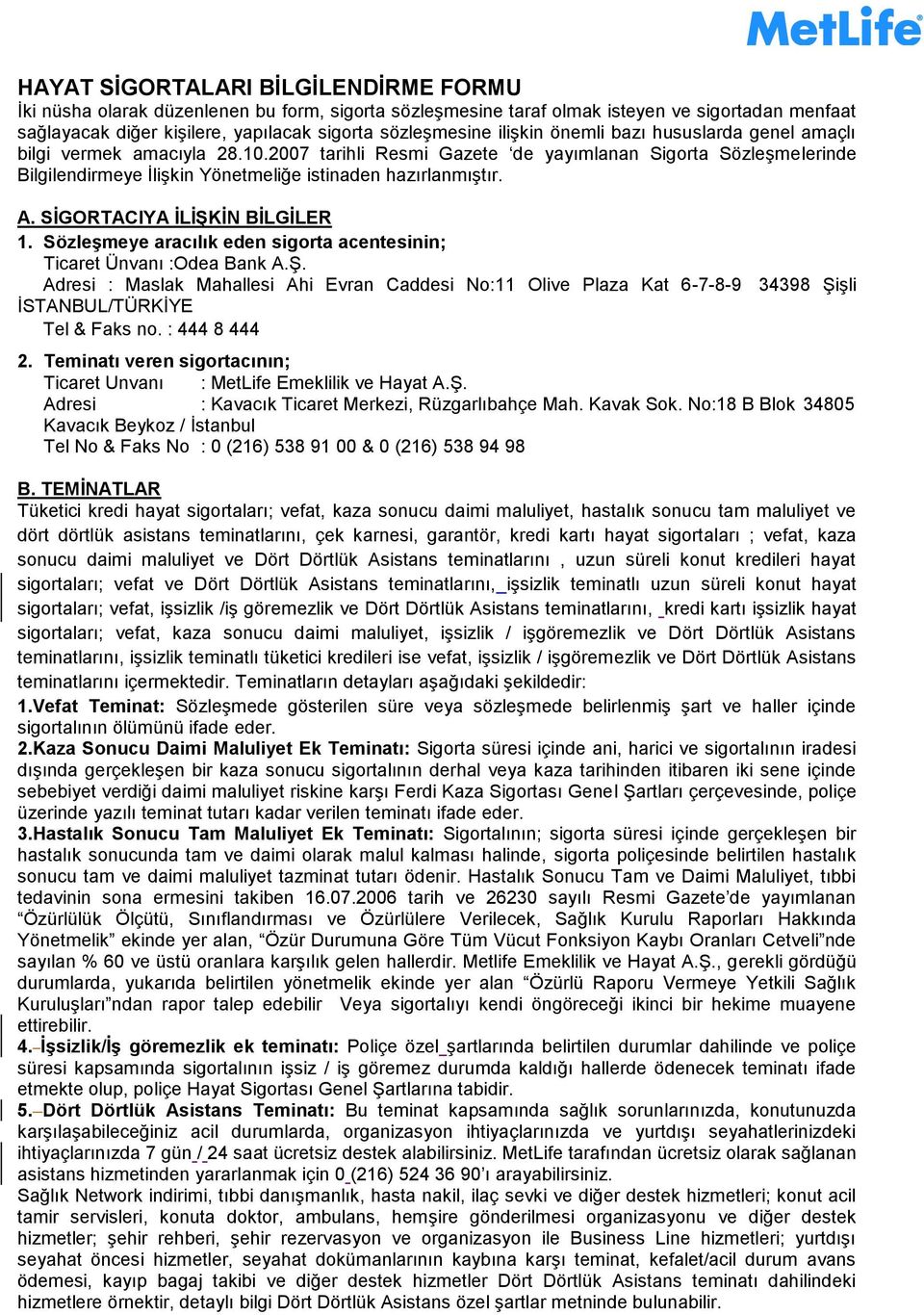 SİGORTACIYA İLİŞKİN BİLGİLER 1. Sözleşmeye aracılık eden sigorta acentesinin; Ticaret Ünvanı :Odea Bank A.Ş. Adresi : Maslak Mahallesi Ahi Evran Caddesi No:11 Olive Plaza Kat 6-7-8-9 34398 Şişli İSTANBUL/TÜRKİYE Tel & Faks no.