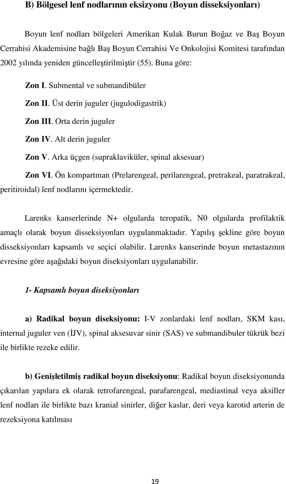 Alt derin juguler Zon V. Arka üçgen (supraklaviküler, spinal aksesuar) Zon VI. Ön kompartman (Prelarengeal, perilarengeal, pretrakeal, paratrakeal, peritiroidal) lenf nodlarını içermektedir.