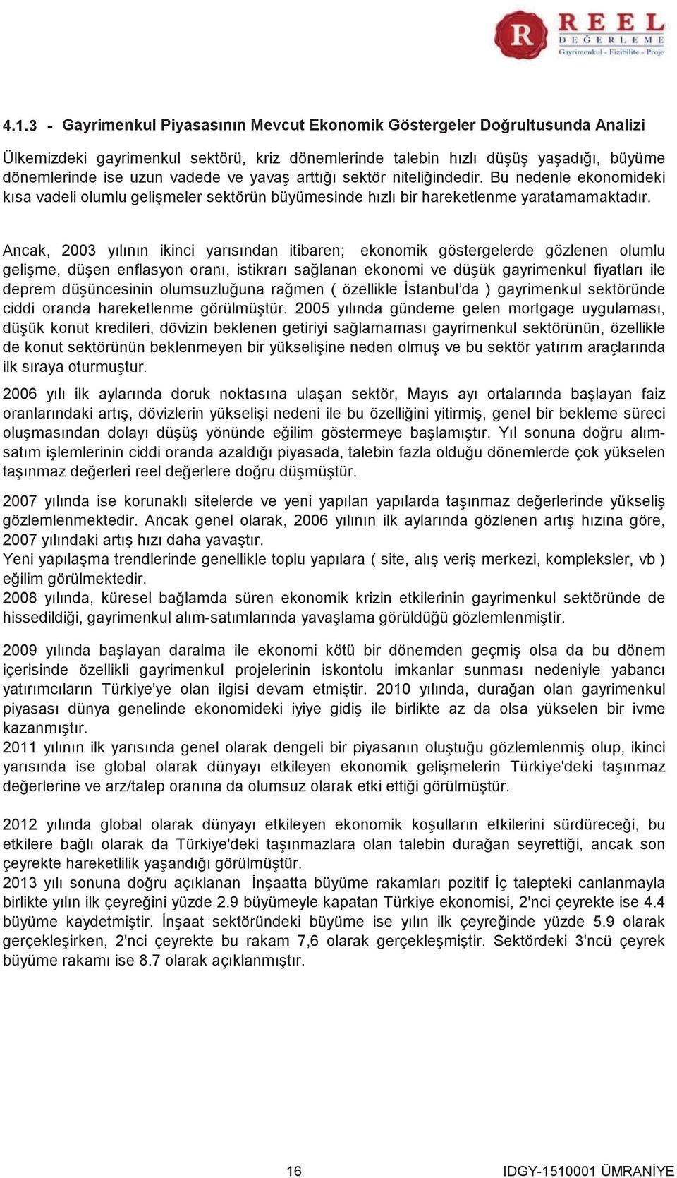 Ancak, 2003 yılının ikinci yarısından itibaren; ekonomik göstergelerde gözlenen olumlu gelişme, düşen enflasyon oranı, istikrarı sağlanan ekonomi ve düşük gayrimenkul fiyatları ile deprem