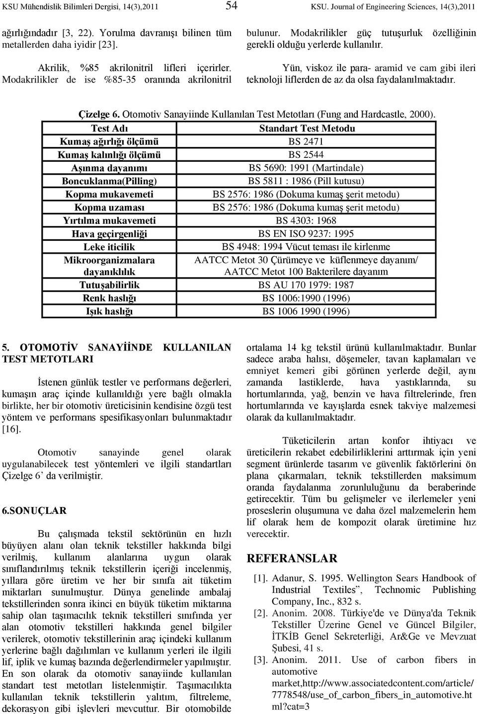 Yün, viskoz ile para- aramid ve cam gibi ileri teknoloji liflerden de az da olsa faydalanılmaktadır. Çizelge 6. Otomotiv Sanayiinde Kullanılan Test Metotları (Fung and Hardcastle, 2000).