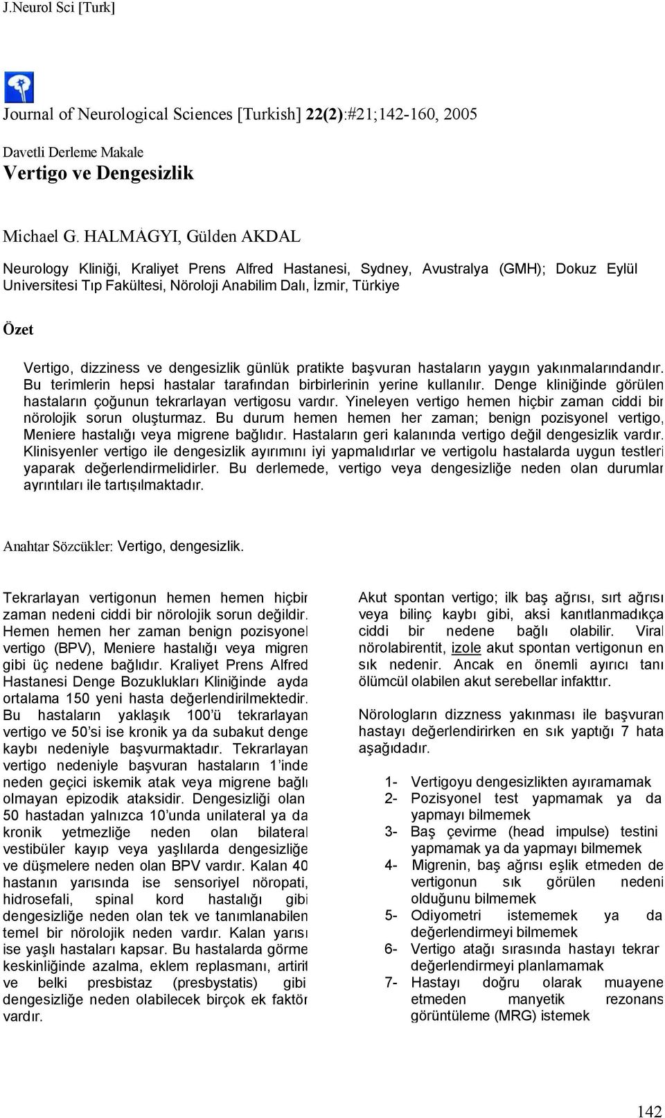 dizziness ve dengesizlik günlük pratikte başvuran hastaların yaygın yakınmalarındandır. Bu terimlerin hepsi hastalar tarafından birbirlerinin yerine kullanılır.