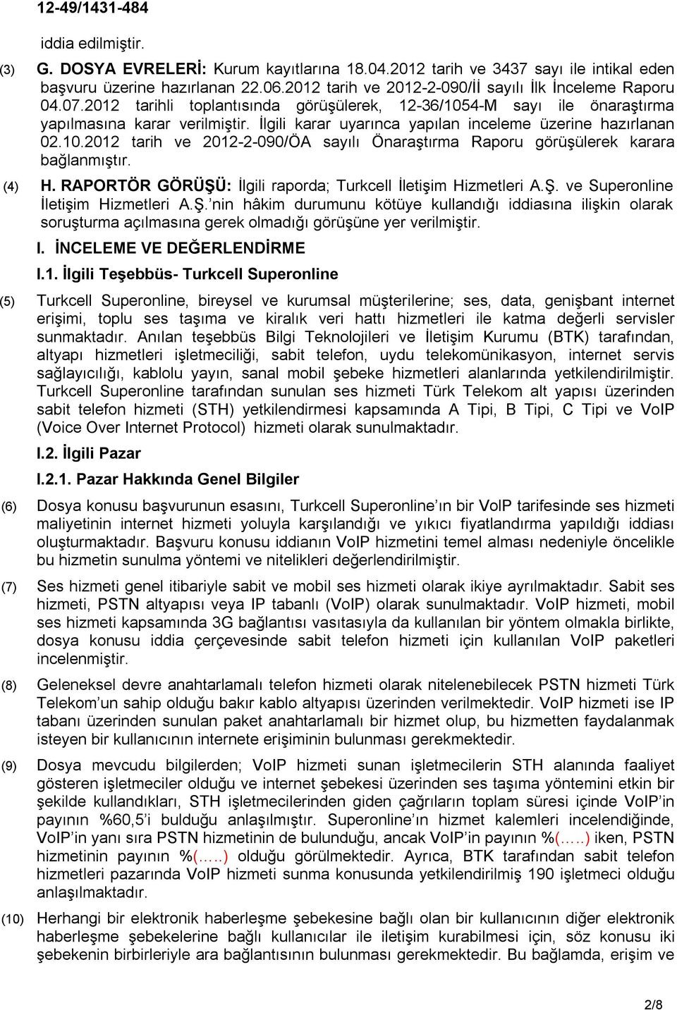 (4) H. RAPORTÖR GÖRÜŞÜ: İlgili raporda; Turkcell İletişim Hizmetleri A.Ş. ve Superonline İletişim Hizmetleri A.Ş. nin hâkim durumunu kötüye kullandığı iddiasına ilişkin olarak soruşturma açılmasına gerek olmadığı görüşüne yer verilmiştir.