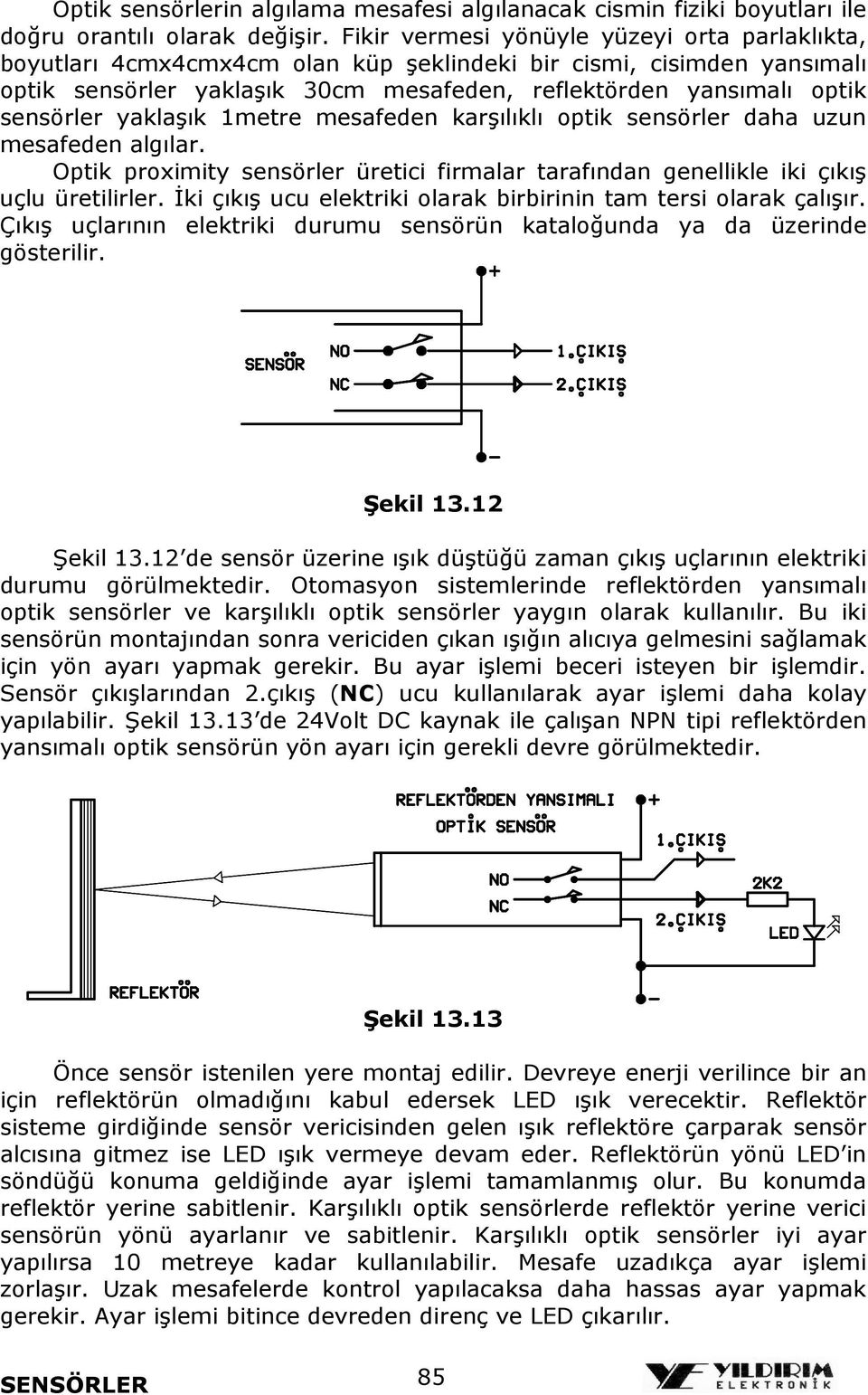 yaklaşık 1metre mesafeden karşılıklı optik sensörler daha uzun mesafeden algılar. Optik proximity sensörler üretici firmalar tarafından genellikle iki çıkış uçlu üretilirler.