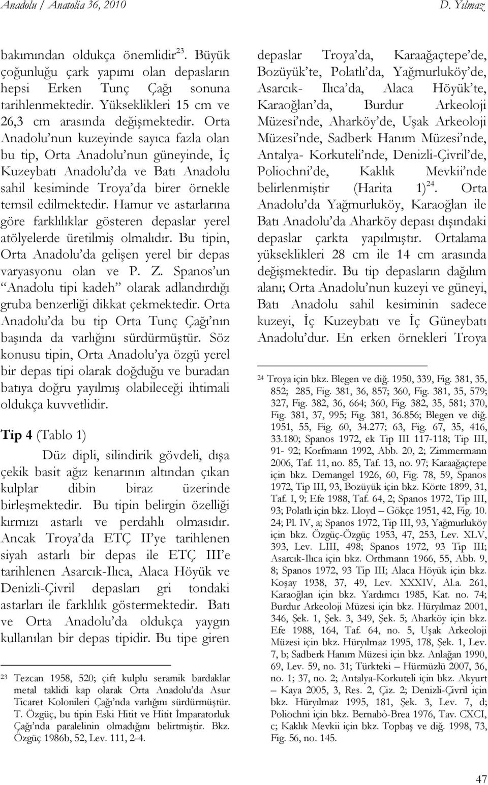 Orta Anadolu nun kuzeyinde sayıca fazla olan bu tip, Orta Anadolu nun güneyinde, Ġç Kuzeybatı Anadolu da ve Batı Anadolu sahil kesiminde Troya da birer örnekle temsil edilmektedir.